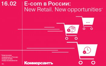 ﻿16 февраля в Москве состоится конференция ИД «Коммерсантъ» «Е-com в России: New Retail. New opportunities»