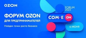 Расти нельзя останавливаться: Ozon проводит свой третий федеральный COM.E ON Forum 2023 для предпринимателей