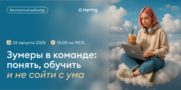 Учимся работать с зумерами: iSpring проведёт вебинар об обучении поколения Z 26 августа