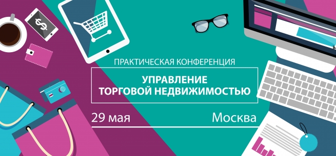 29 мая в Москве состоится практическая конференция «Управление торговой недвижимостью»
