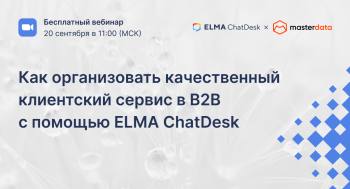 Как организовать качественный клиентский сервис в B2B с помощью ELMA ChatDesk. Бесплатный вебинар 20 сентября в 11:00 МСК