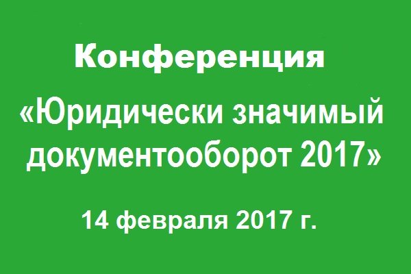 14 февраля пройдёт конференция «Юридически значимый документооборот 2017»