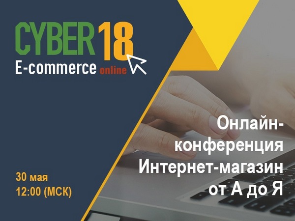 Онлайн-конференция интернет магазин от «А до Я» CyberE-com 2018 пройдет 30 мая 