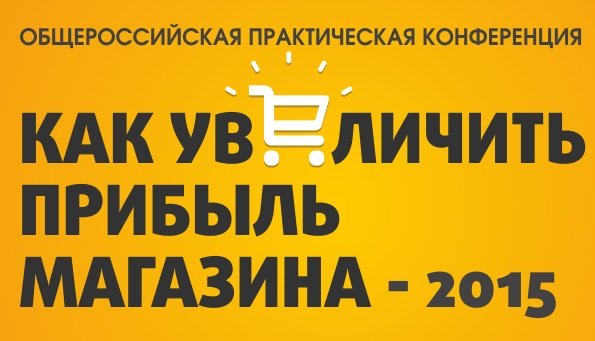 28-29 мая в Москве пройдет конференция «Как увеличить прибыль магазина-2015»