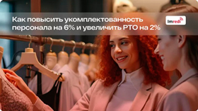 Как повысить укомплектованность персонала на 6% и увеличить РТО на 2%