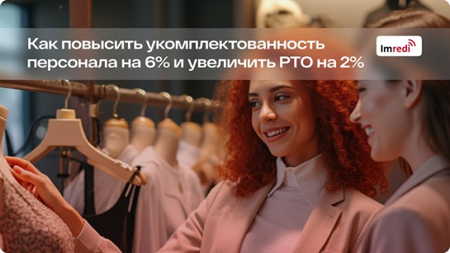 Как повысить укомплектованность персонала на 6% и увеличить РТО на 2%